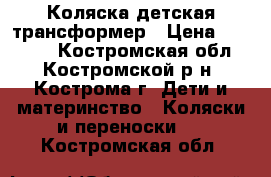 Коляска детская трансформер › Цена ­ 10 000 - Костромская обл., Костромской р-н, Кострома г. Дети и материнство » Коляски и переноски   . Костромская обл.